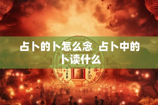 占卜的卜怎么念  占卜中的卜读什么