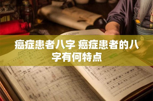 癌症患者八字 癌症患者的八字有何特点