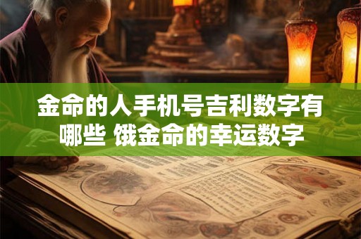金命的人手机号吉利数字有哪些 饿金命的幸运数字