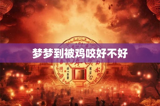 梦梦到被鸡咬好不好
