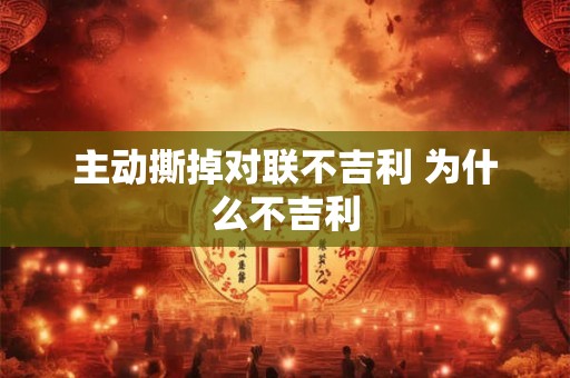 主动撕掉对联不吉利 为什么不吉利