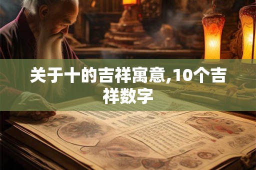 关于十的吉祥寓意,10个吉祥数字 关于十的吉祥寓意,10个吉祥数字