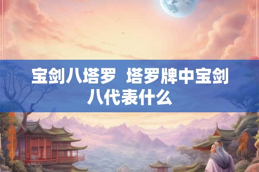 宝剑八塔罗  塔罗牌中宝剑八代表什么