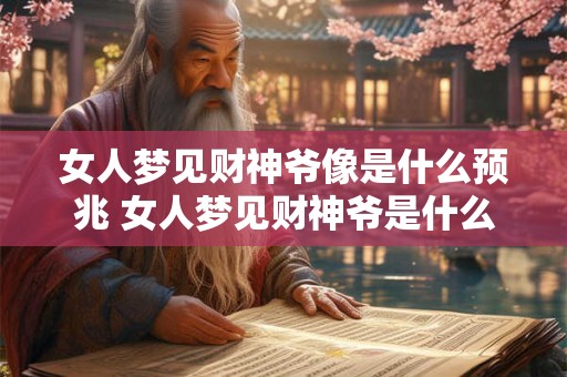 女人梦见财神爷像是什么预兆 女人梦见财神爷是什么预兆