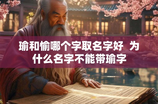 瑜和愉哪个字取名字好  为什么名字不能带瑜字