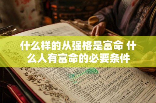什么样的从强格是富命 什么人有富命的必要条件 什么样的从强格是富命 什么人有富命的必要条件