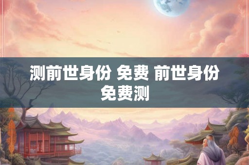 测前世身份 免费 前世身份免费测