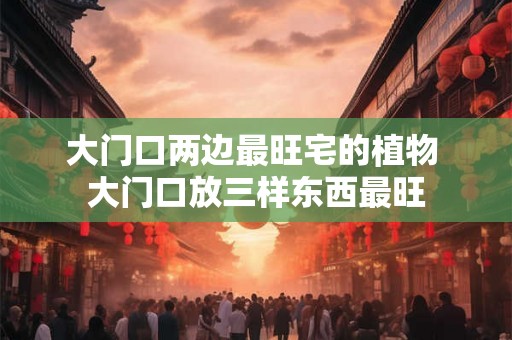 大门口两边最旺宅的植物 大门口放三样东西最旺