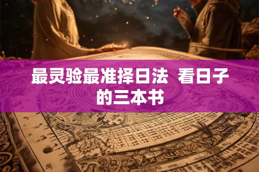 最灵验最准择日法 看日子的三本书 最灵验最准择日法 看日子的三本书