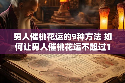 男人催桃花运的9种方法 如何让男人催桃花运不超过15个字