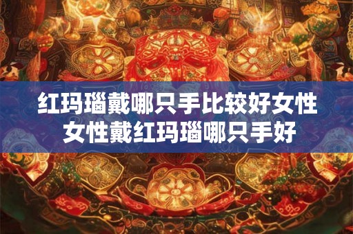 红玛瑙戴哪只手比较好女性 女性戴红玛瑙哪只手好