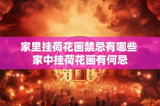 家里挂荷花画禁忌有哪些 家中挂荷花画有何忌