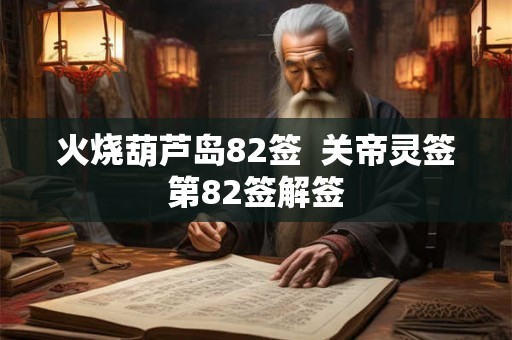 火烧葫芦岛82签  关帝灵签第82签解签