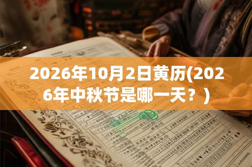2026年10月2日黄历(2026年中秋节是哪一天？)