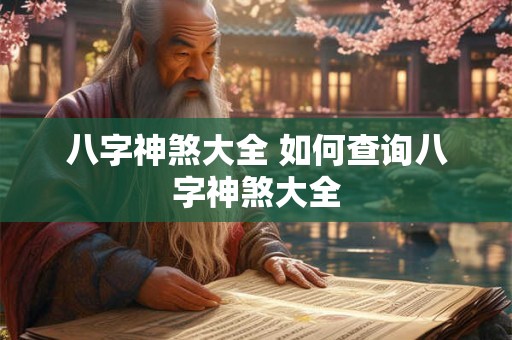 八字神煞大全 如何查询八字神煞大全 八字神煞大全 如何查询八字神煞大全