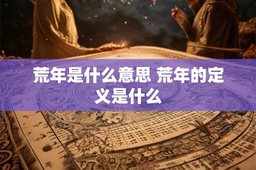 荒年是什么意思 荒年的定义是什么