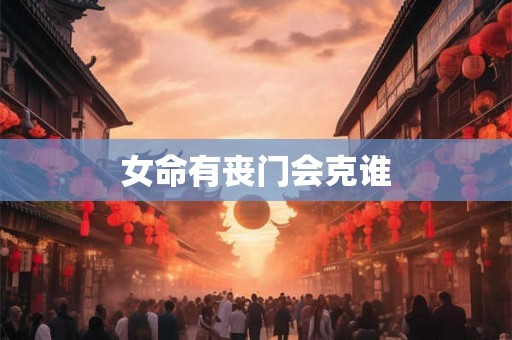 女命有丧门会克谁 女命有丧门会克谁