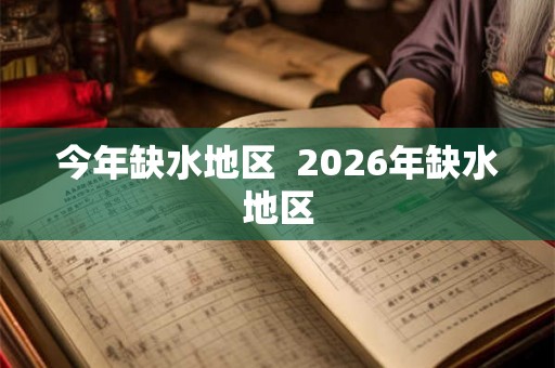 今年缺水地区  2026年缺水地区