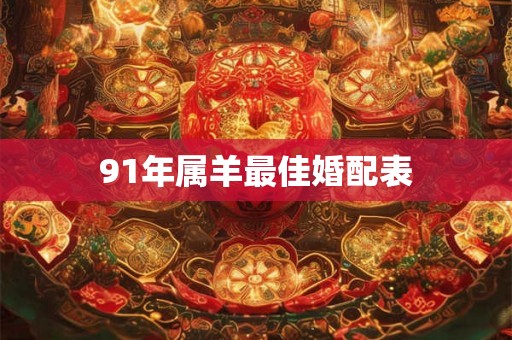 91年属羊最佳婚配表 91年属羊最佳婚配表