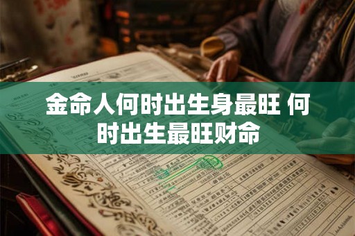 金命人何时出生身最旺 何时出生最旺财命