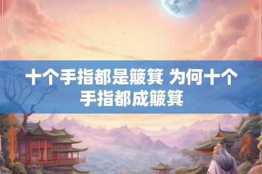 十个手指都是簸箕 为何十个手指都成簸箕 十个手指都是簸箕 为何十个手指都成簸箕