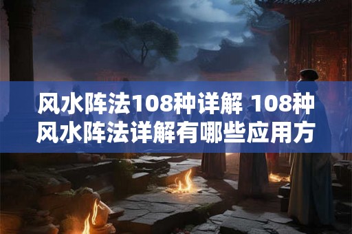 风水阵法108种详解 108种风水阵法详解有哪些应用方法