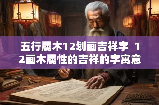 五行属木12划画吉祥字  12画木属性的吉祥的字寓意