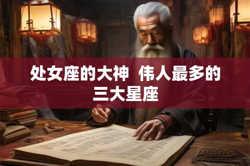 处女座的大神  伟人最多的三大星座