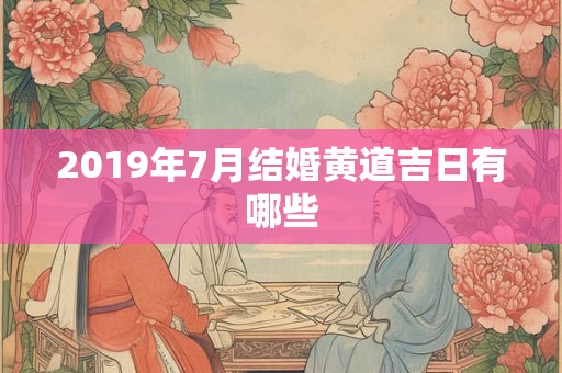 2019年7月结婚黄道吉日有哪些 2019年7月结婚黄道吉日有哪些