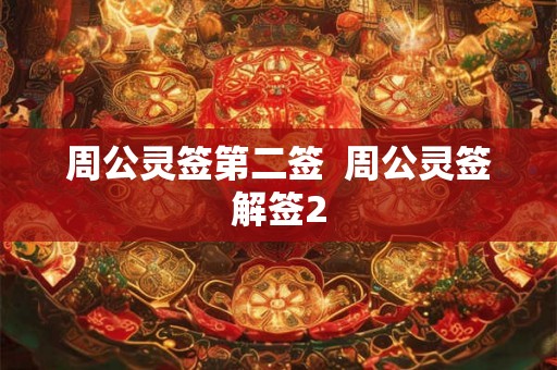 周公灵签第二签 周公灵签解签2 周公灵签第二签 周公灵签解签2