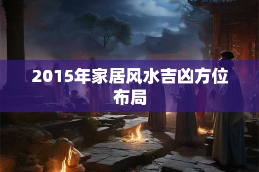 2015年家居风水吉凶方位布局