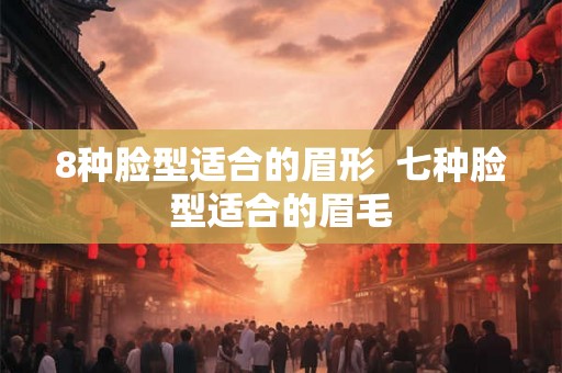 8种脸型适合的眉形  七种脸型适合的眉毛