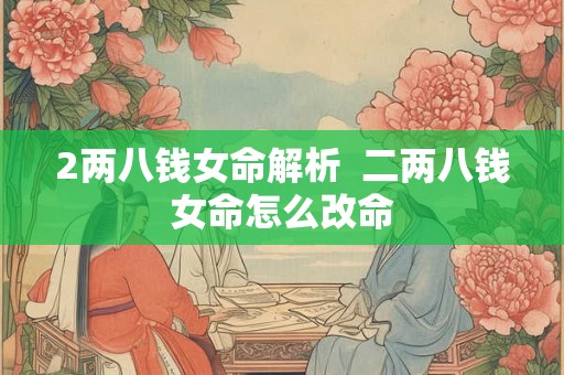 2两八钱女命解析  二两八钱女命怎么改命