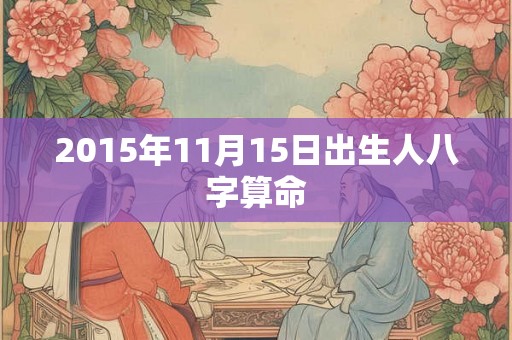 2015年11月15日出生人八字算命 2015年11月15日出生人八字算命