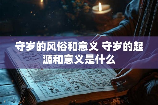 守岁的风俗和意义 守岁的起源和意义是什么