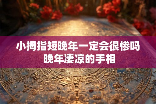 小拇指短晚年一定会很惨吗 晚年凄凉的手相 小拇指短晚年一定会很惨吗 晚年凄凉的手相