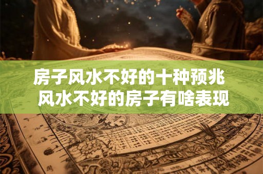 房子风水不好的十种预兆  风水不好的房子有啥表现