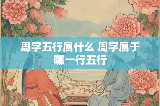 周字五行属什么 周字属于哪一行五行