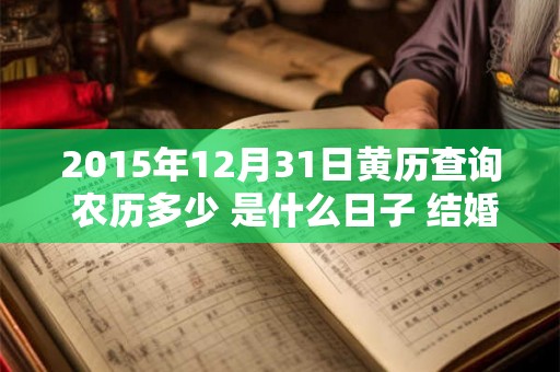 2015年12月31日黄历查询 农历多少 是什么日子 结婚吉时