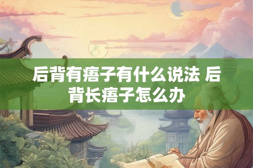 后背有痦子有什么说法 后背长痦子怎么办