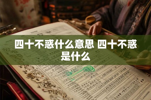 四十不惑什么意思 四十不惑是什么