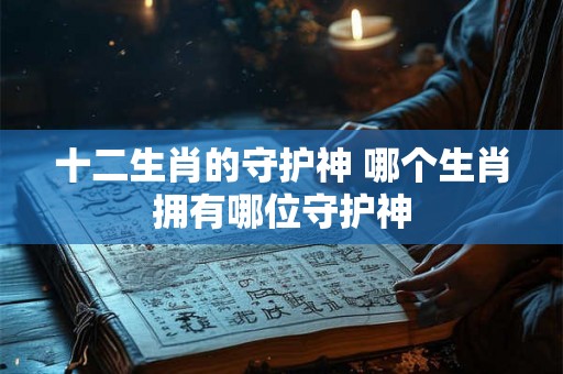 十二生肖的守护神 哪个生肖拥有哪位守护神