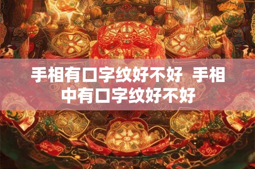 手相有口字纹好不好  手相中有口字纹好不好