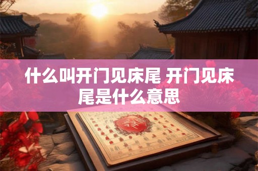 什么叫开门见床尾 开门见床尾是什么意思