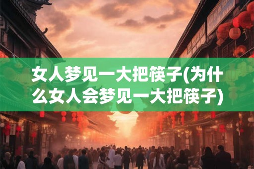 女人梦见一大把筷子(为什么女人会梦见一大把筷子)