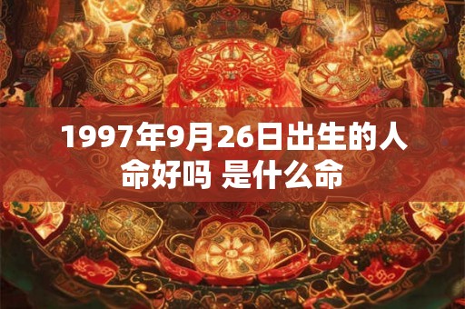 1997年9月26日出生的人命好吗 是什么命