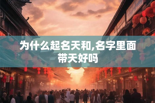 为什么起名天和,名字里面带天好吗