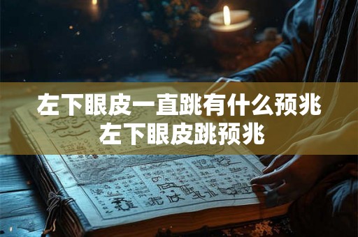 左下眼皮一直跳有什么预兆 左下眼皮跳预兆