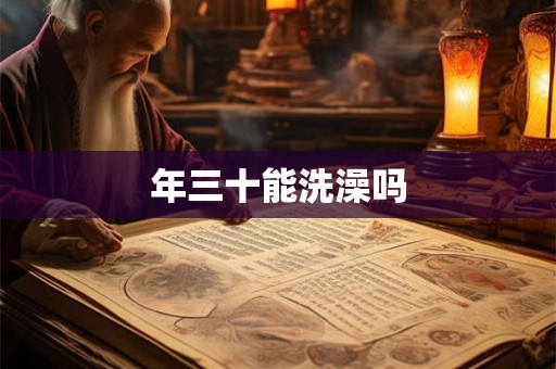 年三十能洗澡吗 年三十能洗澡吗