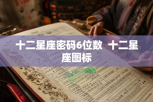 十二星座密码6位数 十二星座图标 十二星座密码6位数 十二星座图标